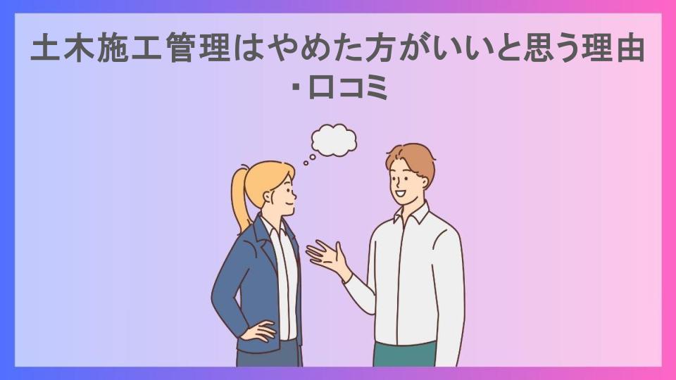 土木施工管理はやめた方がいいと思う理由・口コミ